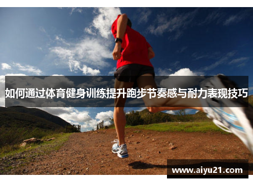 如何通过体育健身训练提升跑步节奏感与耐力表现技巧